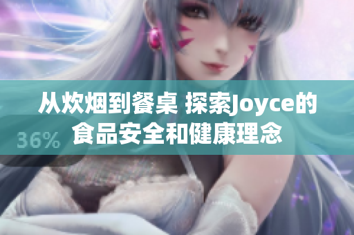 从炊烟到餐桌 探索Joyce的食品安全和健康理念