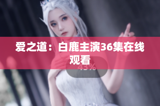 爱之道：白鹿主演36集在线观看