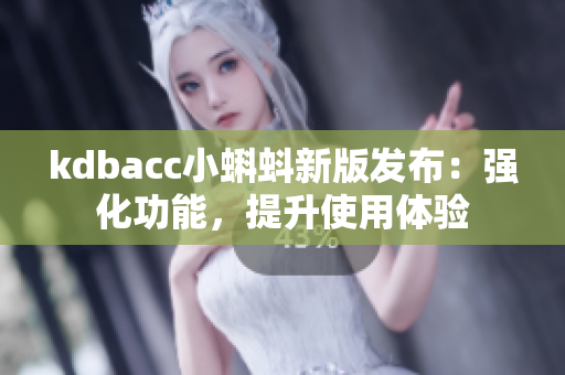 kdbacc小蝌蚪新版发布：强化功能，提升使用体验