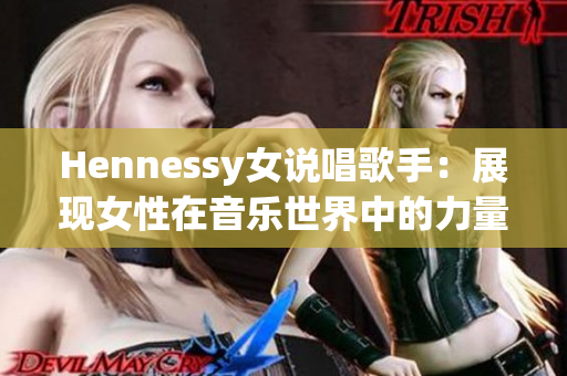 Hennessy女说唱歌手：展现女性在音乐世界中的力量
