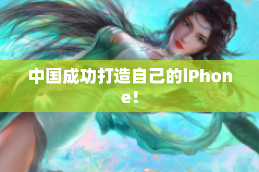 中国成功打造自己的iPhone！