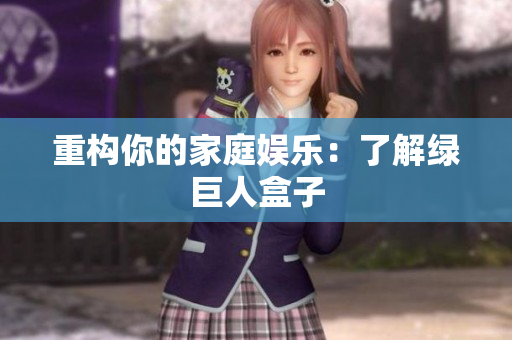 重构你的家庭娱乐：了解绿巨人盒子