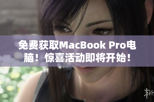 免费获取MacBook Pro电脑！惊喜活动即将开始！