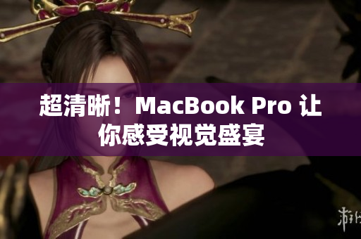 超清晰！MacBook Pro 让你感受视觉盛宴