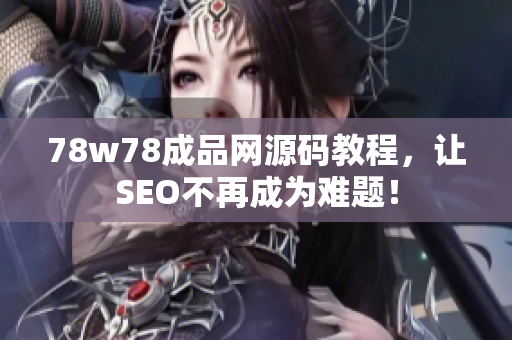 78w78成品网源码教程，让SEO不再成为难题！