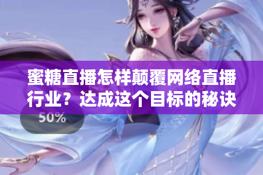 蜜糖直播怎样颠覆网络直播行业？达成这个目标的秘诀是什么？
