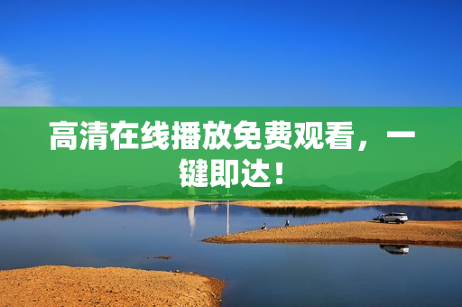 高清在线播放免费观看，一键即达！