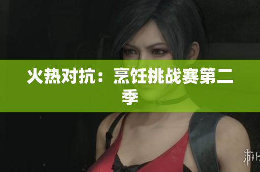 火热对抗：烹饪挑战赛第二季