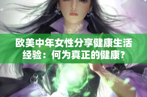 欧美中年女性分享健康生活经验：何为真正的健康？