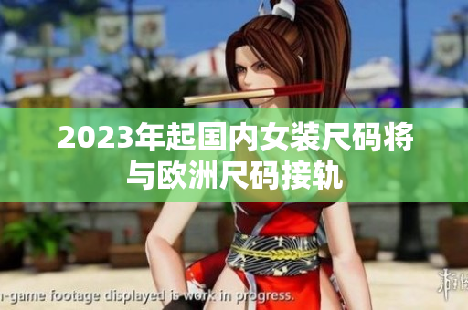 2023年起国内女装尺码将与欧洲尺码接轨