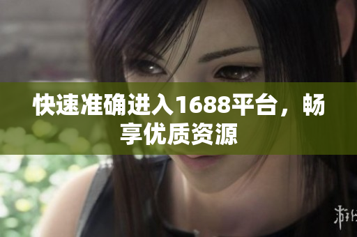 快速准确进入1688平台，畅享优质资源