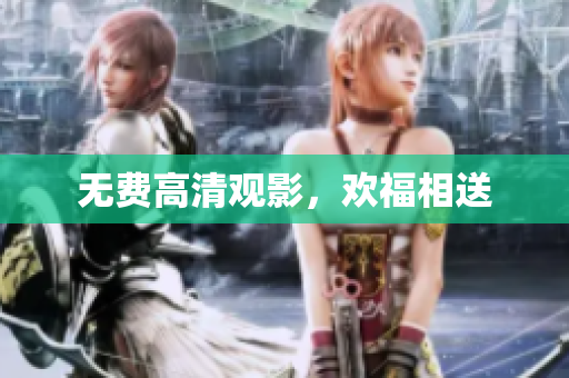 无费高清观影，欢福相送