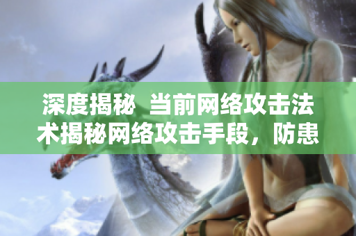深度揭秘  当前网络攻击法术揭秘网络攻击手段，防患于未然