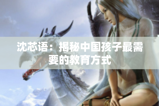 沈芯语：揭秘中国孩子最需要的教育方式