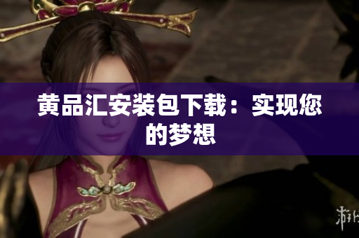 黄品汇安装包下载：实现您的梦想