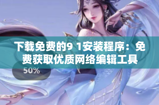 下载免费的9 1安装程序：免费获取优质网络编辑工具
