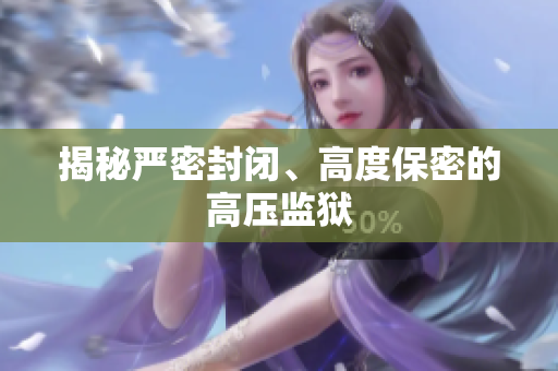 揭秘严密封闭、高度保密的高压监狱