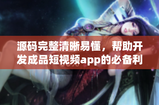 源码完整清晰易懂，帮助开发成品短视频app的必备利器!