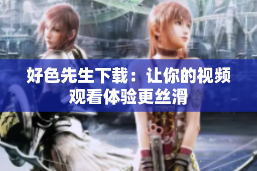好色先生下载：让你的视频观看体验更丝滑