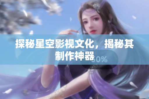 探秘星空影视文化，揭秘其制作神器