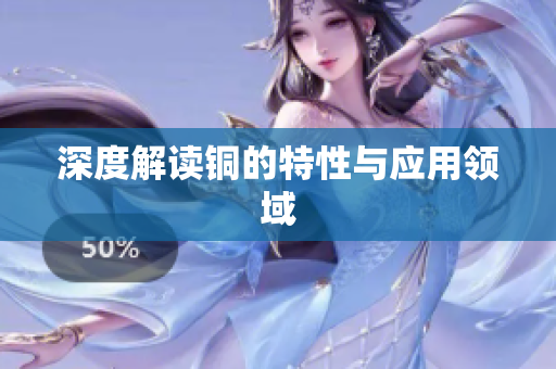 深度解读铜的特性与应用领域