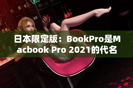 日本限定版：BookPro是Macbook Pro 2021的代名词