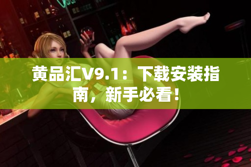 黄品汇V9.1：下载安装指南，新手必看！
