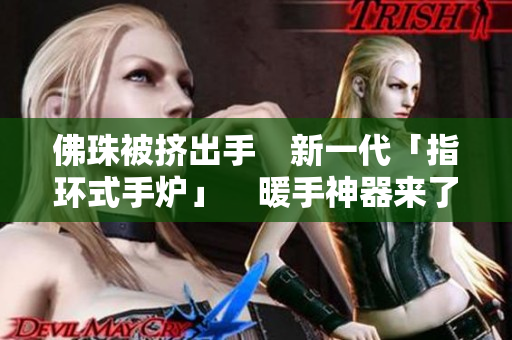 佛珠被挤出手　新一代「指环式手炉」　暖手神器来了！