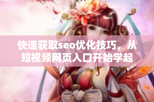 快速获取seo优化技巧，从短视频网页入口开始学起