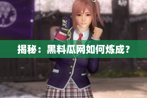 揭秘：黑料瓜网如何炼成？