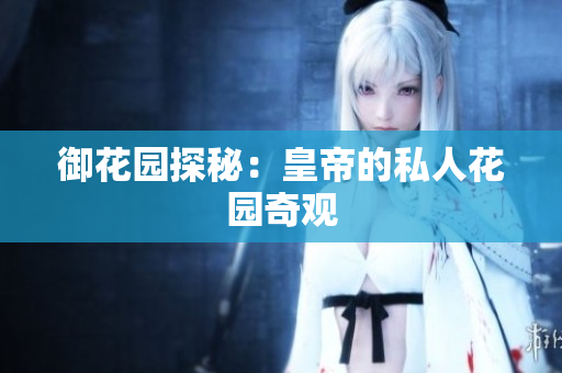 御花园探秘：皇帝的私人花园奇观