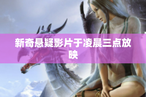 新奇悬疑影片于凌晨三点放映
