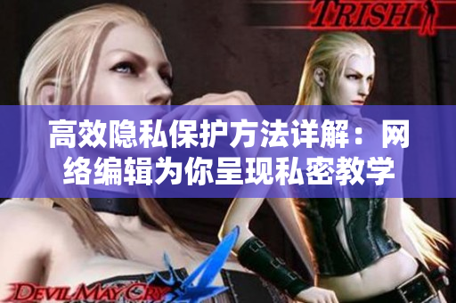 高效隐私保护方法详解：网络编辑为你呈现私密教学