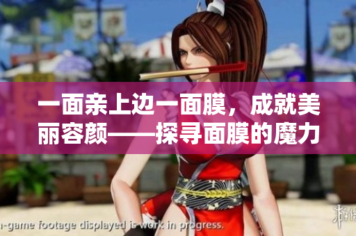 一面亲上边一面膜，成就美丽容颜——探寻面膜的魔力