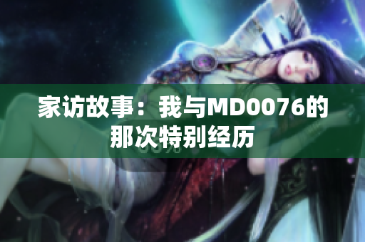 家访故事：我与MD0076的那次特别经历