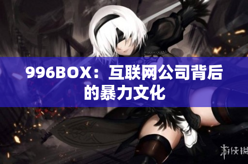 996BOX：互联网公司背后的暴力文化