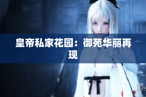 皇帝私家花园：御苑华丽再现