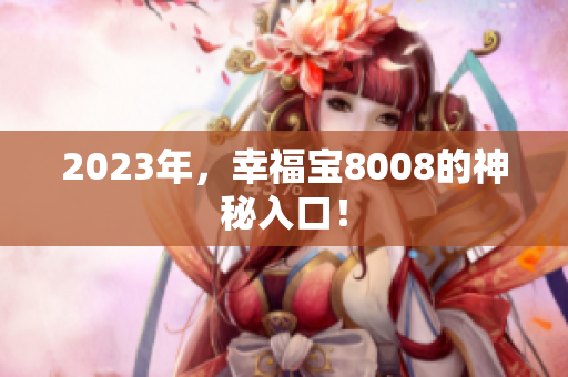 2023年，幸福宝8008的神秘入口！