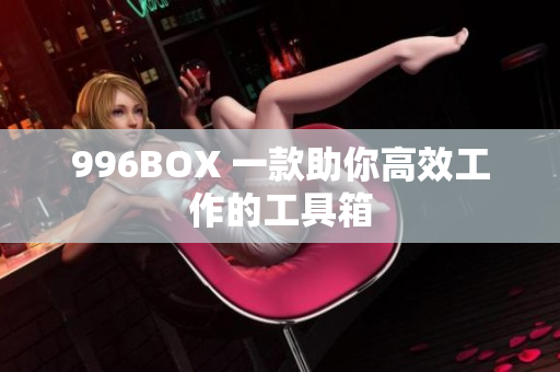 996BOX 一款助你高效工作的工具箱