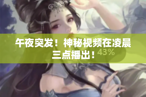午夜突发！神秘视频在凌晨三点播出！