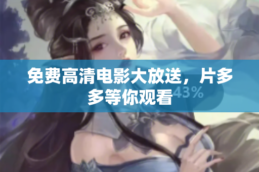 免费高清电影大放送，片多多等你观看