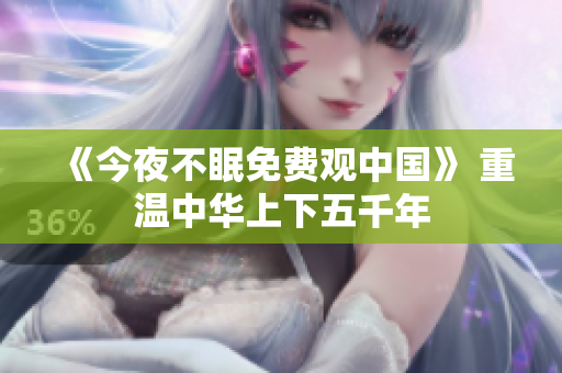 《今夜不眠免费观中国》 重温中华上下五千年