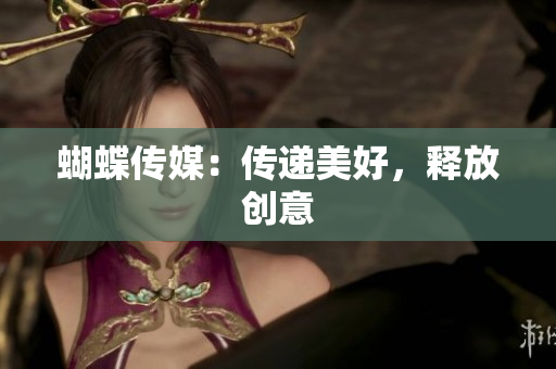 蝴蝶传媒：传递美好，释放创意