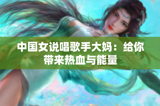 中国女说唱歌手大妈：给你带来热血与能量