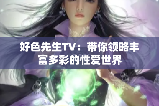好色先生TV：带你领略丰富多彩的性爱世界