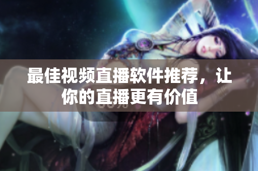 最佳视频直播软件推荐，让你的直播更有价值