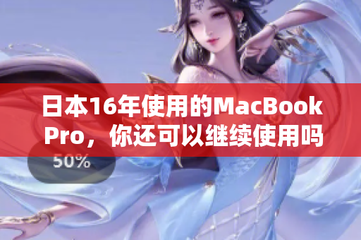 日本16年使用的MacBook Pro，你还可以继续使用吗？