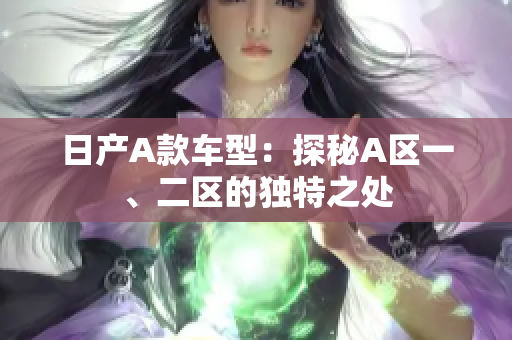 日产A款车型：探秘A区一、二区的独特之处