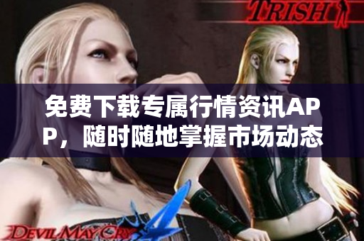 免费下载专属行情资讯APP，随时随地掌握市场动态