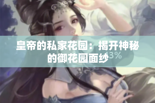 皇帝的私家花园：揭开神秘的御花园面纱